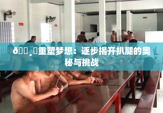 🌸‌重塑梦想：逐步揭开扒腿的奥秘与挑战