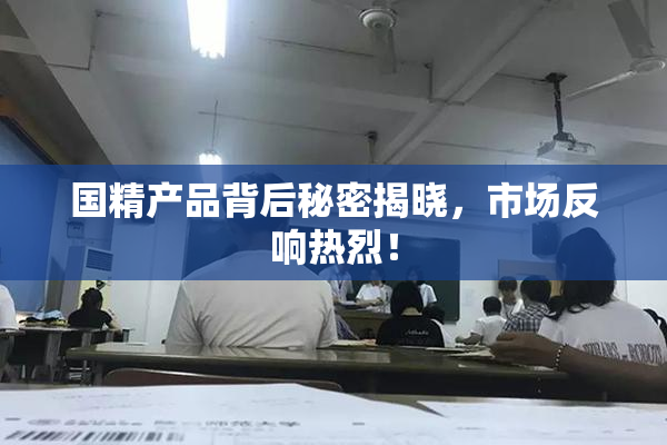 国精产品背后秘密揭晓，市场反响热烈！