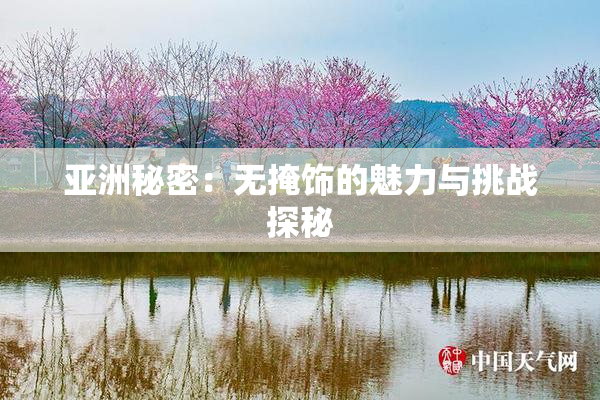 亚洲秘密：无掩饰的魅力与挑战探秘
