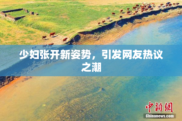 少妇张开新姿势，引发网友热议之潮