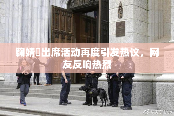 鞠婧祎出席活动再度引发热议，网友反响热烈
