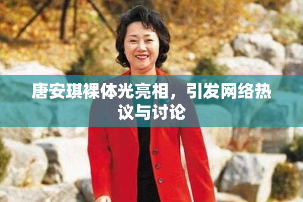 唐安琪裸体光亮相，引发网络热议与讨论