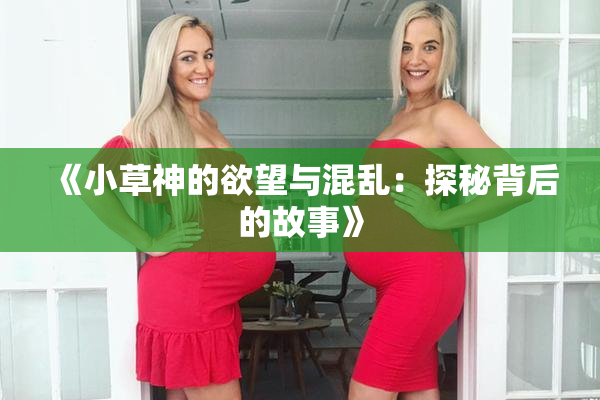 《小草神的欲望与混乱：探秘背后的故事》