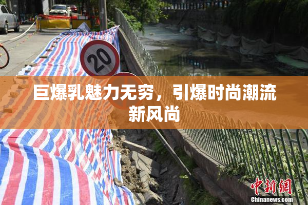巨爆乳魅力无穷，引爆时尚潮流新风尚