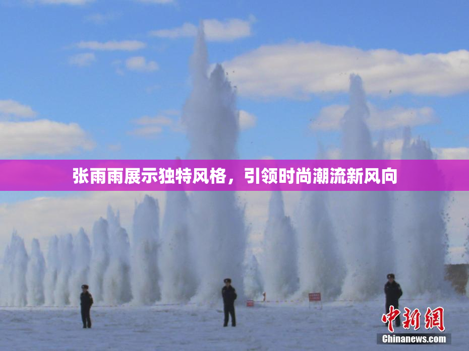 张雨雨展示独特风格，引领时尚潮流新风向