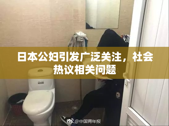 日本公妇引发广泛关注，社会热议相关问题