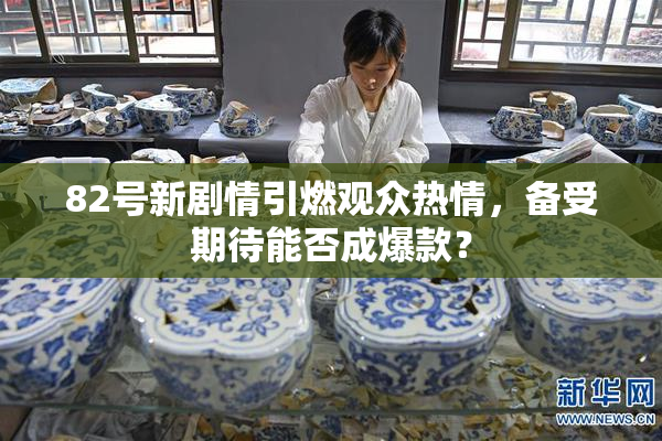 82号新剧情引燃观众热情，备受期待能否成爆款？