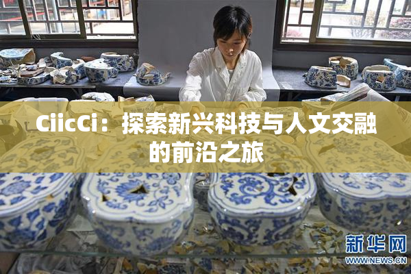 CiicCi：探索新兴科技与人文交融的前沿之旅