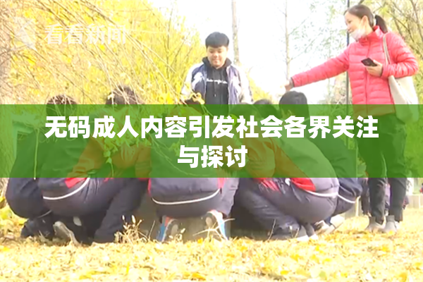 无码成人内容引发社会各界关注与探讨