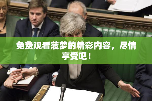 免费观看菠萝的精彩内容，尽情享受吧！