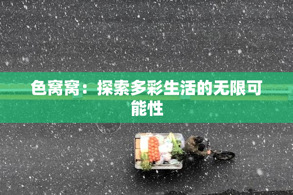 色窝窝：探索多彩生活的无限可能性