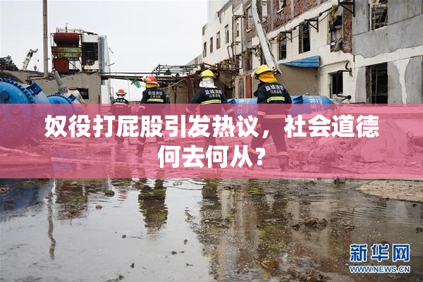 奴役打屁股引发热议，社会道德何去何从？