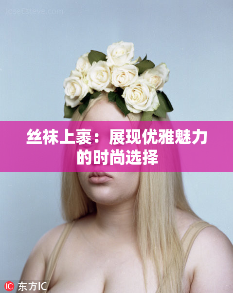 丝袜上裹：展现优雅魅力的时尚选择
