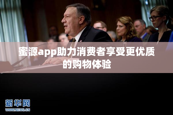 蜜源app助力消费者享受更优质的购物体验