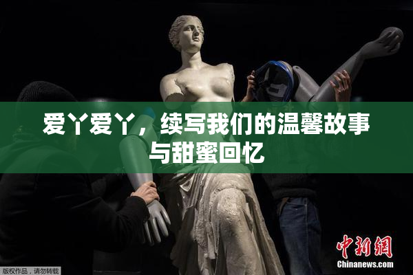 爱丫爱丫，续写我们的温馨故事与甜蜜回忆