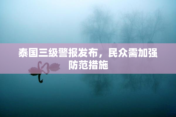 泰国三级警报发布，民众需加强防范措施