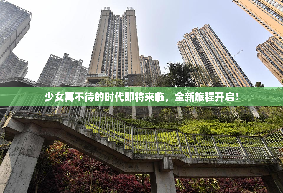 少女再不待的时代即将来临，全新旅程开启！