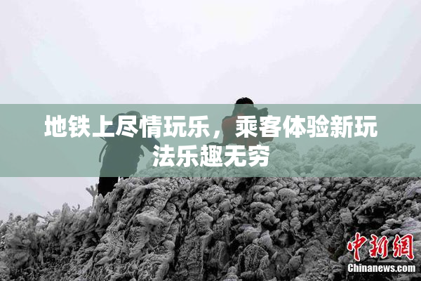 地铁上尽情玩乐，乘客体验新玩法乐趣无穷