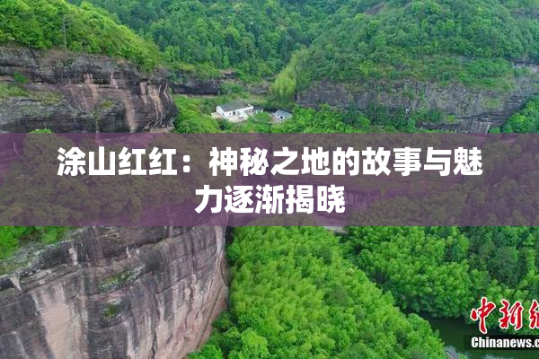 涂山红红：神秘之地的故事与魅力逐渐揭晓