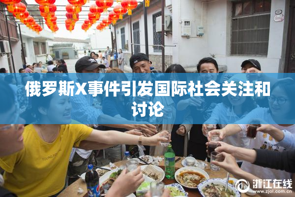 俄罗斯X事件引发国际社会关注和讨论