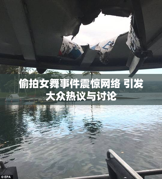 偷拍女舞事件震惊网络 引发大众热议与讨论