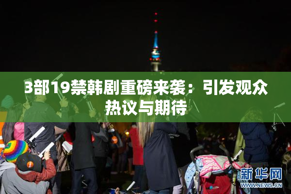 3部19禁韩剧重磅来袭：引发观众热议与期待