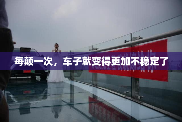 每颠一次，车子就变得更加不稳定了
