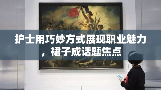护士用巧妙方式展现职业魅力，裙子成话题焦点