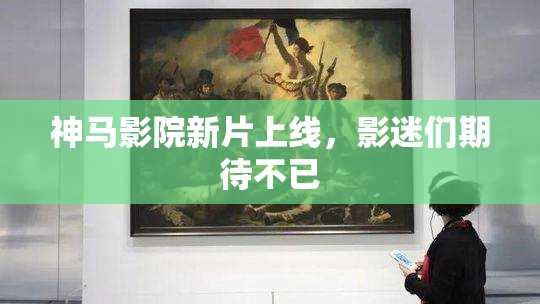神马影院新片上线，影迷们期待不已