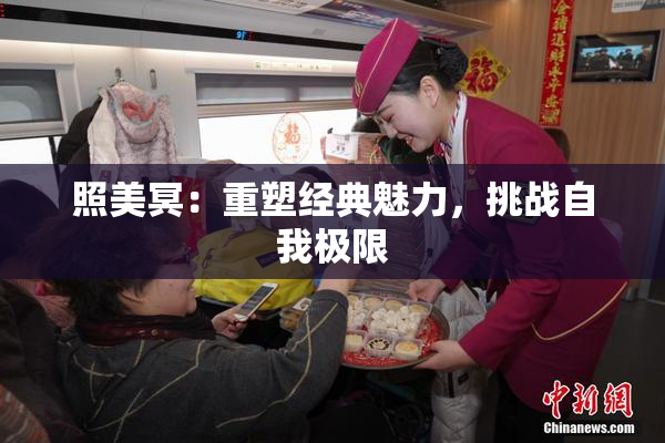 照美冥：重塑经典魅力，挑战自我极限