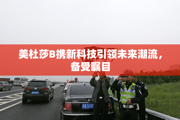 美杜莎B携新科技引领未来潮流，备受瞩目