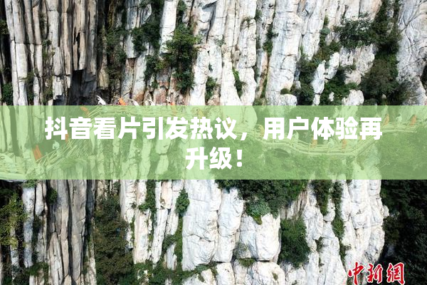 抖音看片引发热议，用户体验再升级！