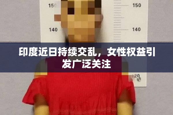 印度近日持续交乱，女性权益引发广泛关注