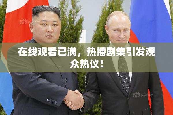 在线观看已满，热播剧集引发观众热议！