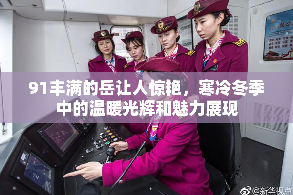 91丰满的岳让人惊艳，寒冷冬季中的温暖光辉和魅力展现