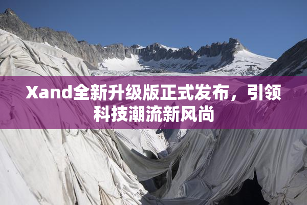 Xand全新升级版正式发布，引领科技潮流新风尚