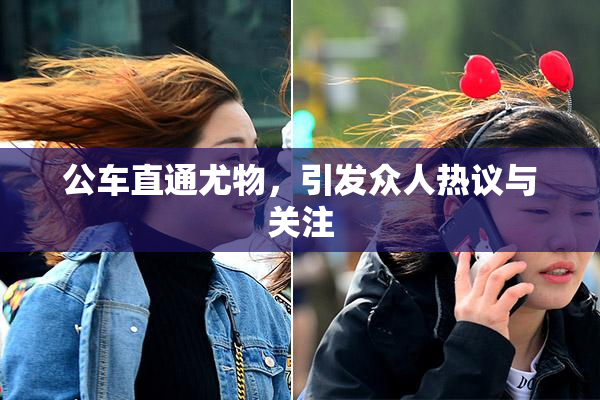 公车直通尤物，引发众人热议与关注