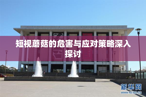 短视蘑菇的危害与应对策略深入探讨