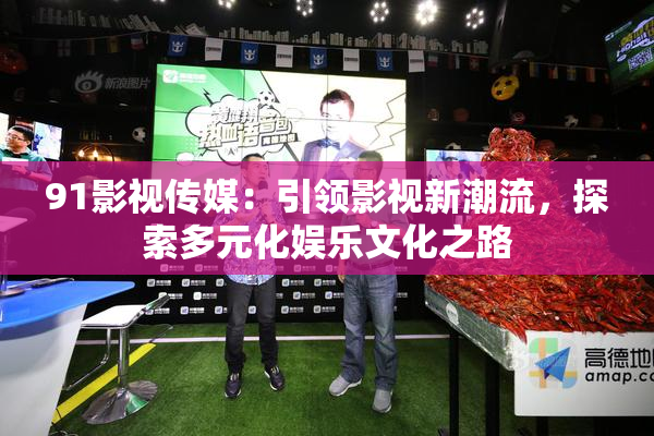 91影视传媒：引领影视新潮流，探索多元化娱乐文化之路