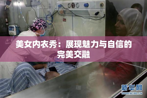 美女内衣秀：展现魅力与自信的完美交融