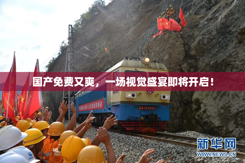 国产免费又爽，一场视觉盛宴即将开启！