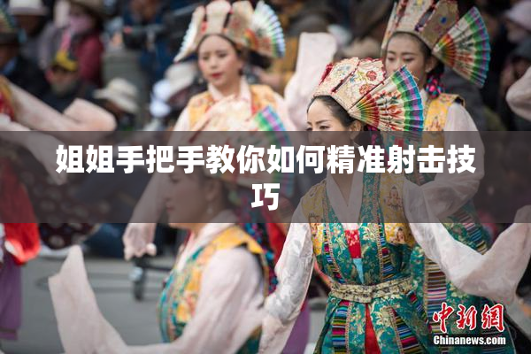 姐姐手把手教你如何精准射击技巧