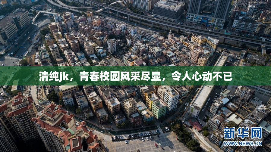清纯jk，青春校园风采尽显，令人心动不已