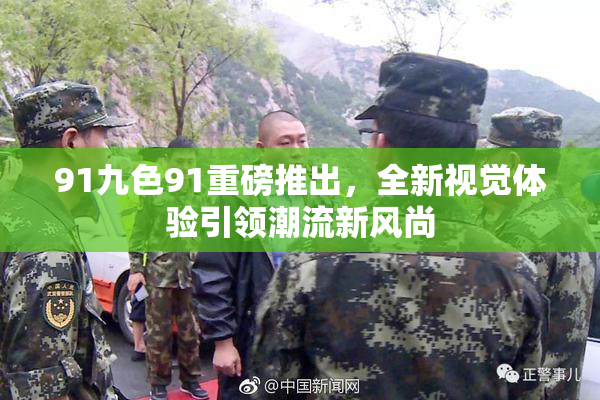 91九色91重磅推出，全新视觉体验引领潮流新风尚