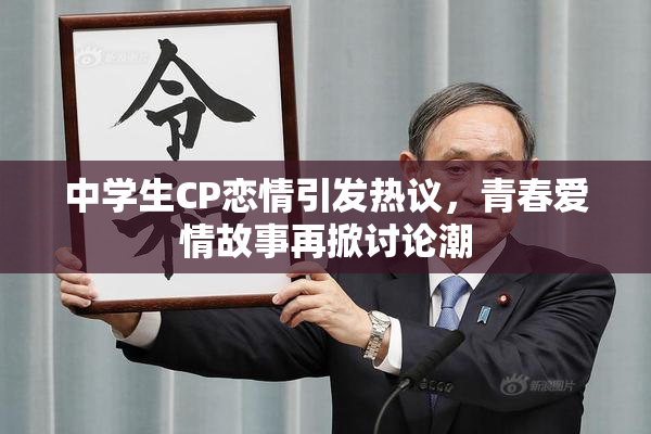 中学生CP恋情引发热议，青春爱情故事再掀讨论潮
