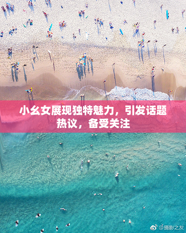 小幺女展现独特魅力，引发话题热议，备受关注