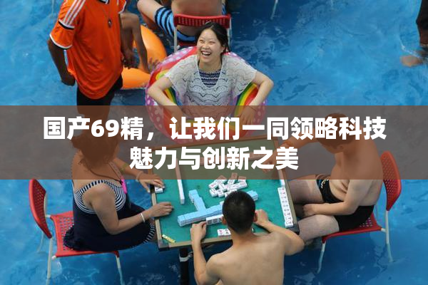 国产69精，让我们一同领略科技魅力与创新之美