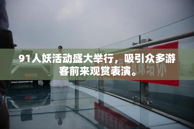 91人妖活动盛大举行，吸引众多游客前来观赏表演。