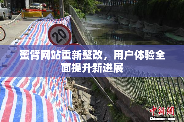 蜜臂网站重新整改，用户体验全面提升新进展