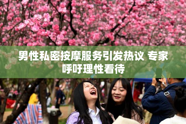 男性私密按摩服务引发热议 专家呼吁理性看待